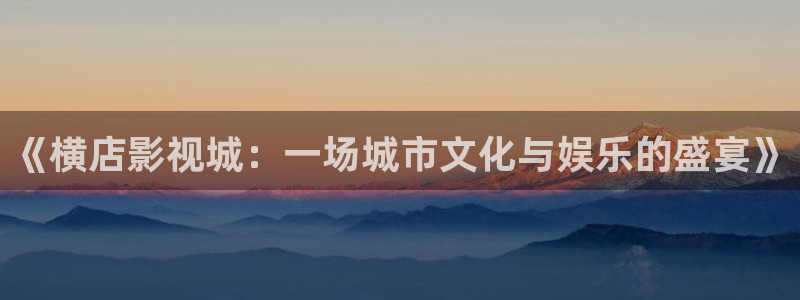 樱花蜜桃视频：《横店影视城：一场城市文化与娱乐的盛宴》