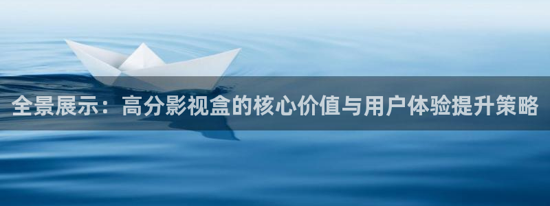蜜桃免费播放：全景展示：高分影视盒的核心价值与用户体验提升策略